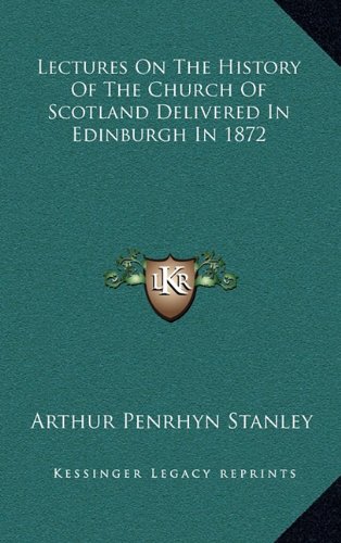 Lectures On The History Of The Church Of Scotland Delivered In Edinburgh In 1872 (9781163427712) by Stanley, Arthur Penrhyn