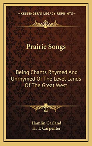 Prairie Songs: Being Chants Rhymed And Unrhymed Of The Level Lands Of The Great West (9781163429143) by Garland, Hamlin