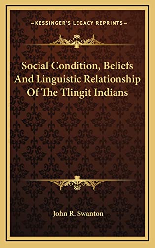 Social Condition, Beliefs And Linguistic Relationship Of The Tlingit Indians (9781163436226) by Swanton, John R