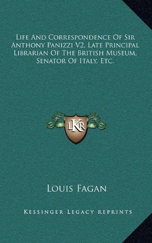 Life And Correspondence Of Sir Anthony Panizzi V2, Late Principal Librarian Of The British Museum, Senator Of Italy, Etc. (9781163436493) by Fagan, Louis