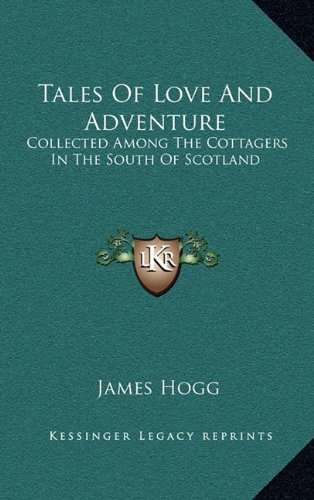 Tales Of Love And Adventure: Collected Among The Cottagers In The South Of Scotland (9781163437704) by Hogg, James