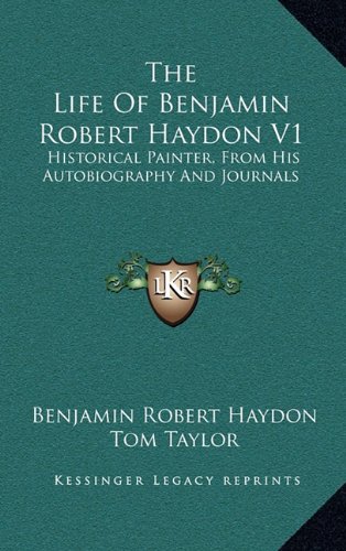 The Life Of Benjamin Robert Haydon V1: Historical Painter, From His Autobiography And Journals (9781163438008) by Haydon, Benjamin Robert