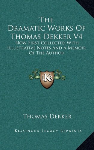 The Dramatic Works Of Thomas Dekker V4: Now First Collected With Illustrative Notes And A Memoir Of The Author (9781163438411) by Dekker, Thomas