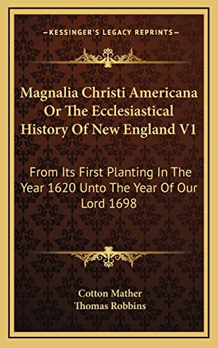 Magnalia Christi Americana Or The Ecclesiastical History Of New England V1: From Its First Planting In The Year 1620 Unto The Year Of Our Lord 1698 (9781163439012) by Mather, Cotton