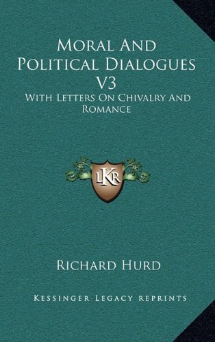 Moral And Political Dialogues V3: With Letters On Chivalry And Romance (9781163439272) by Hurd, Richard