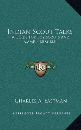 Indian Scout Talks: A Guide For Boy Scouts And Camp Fire Girls (9781163439906) by Eastman, Charles A.