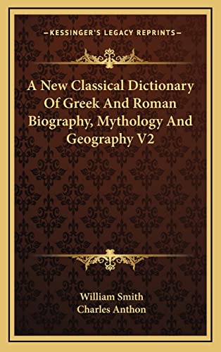 A New Classical Dictionary Of Greek And Roman Biography, Mythology And Geography V2 (9781163441367) by Smith, William