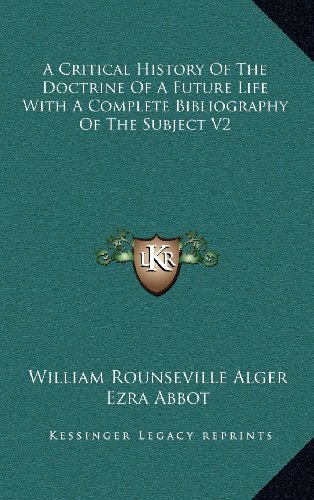 A Critical History Of The Doctrine Of A Future Life With A Complete Bibliography Of The Subject V2 (9781163441879) by Alger, William Rounseville