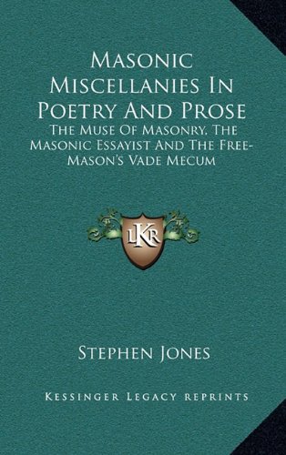 Masonic Miscellanies In Poetry And Prose: The Muse Of Masonry, The Masonic Essayist And The Free-Mason's Vade Mecum (9781163441886) by Jones, Stephen