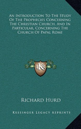 An Introduction To The Study Of The Prophecies Concerning The Christian Church, And In Particular, Concerning The Church Of Papal Rome (9781163442388) by Hurd, Richard