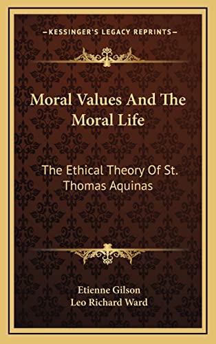 Moral Values And The Moral Life: The Ethical Theory Of St. Thomas Aquinas (9781163442425) by Gilson, Etienne