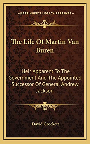 The Life Of Martin Van Buren: Heir Apparent To The Government And The Appointed Successor Of General Andrew Jackson (9781163442463) by Crockett, David