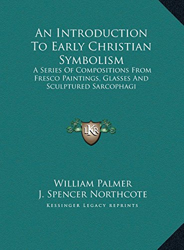 An Introduction To Early Christian Symbolism: A Series Of Compositions From Fresco Paintings, Glasses And Sculptured Sarcophagi (9781163443187) by Palmer, William