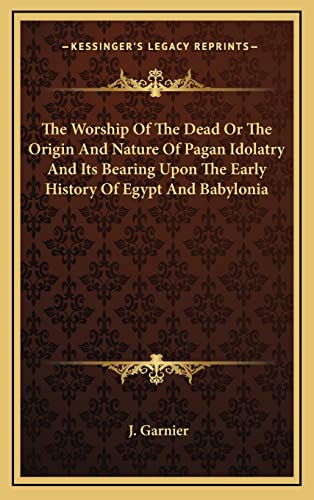 9781163443347: The Worship Of The Dead Or The Origin And Nature Of Pagan Idolatry And Its Bearing Upon The Early History Of Egypt And Babylonia