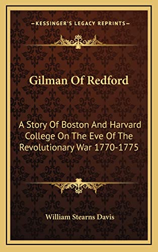 Gilman Of Redford: A Story Of Boston And Harvard College On The Eve Of The Revolutionary War 1770-1775 (9781163447970) by Davis, William Stearns