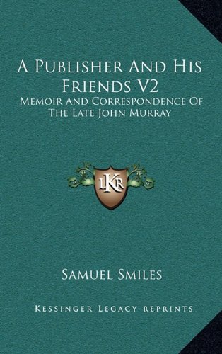 A Publisher and His Friends V2: Memoir and Correspondence of the Late John Murray (9781163450932) by Smiles, Samuel Jr.