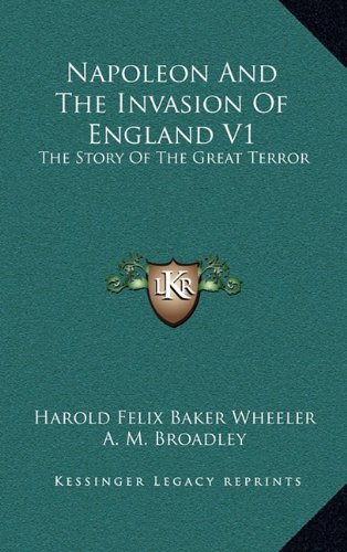 Napoleon And The Invasion Of England V1: The Story Of The Great Terror (9781163455470) by Wheeler, Harold Felix Baker; Broadley, A. M.