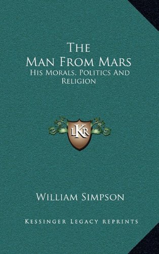 The Man From Mars: His Morals, Politics And Religion (9781163456231) by Simpson, William