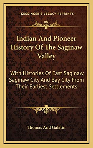9781163457603: Indian And Pioneer History Of The Saginaw Valley: With Histories Of East Saginaw, Saginaw City And Bay City From Their Earliest Settlements