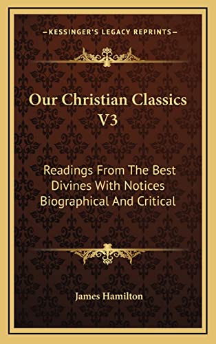 Our Christian Classics V3: Readings From The Best Divines With Notices Biographical And Critical (9781163457856) by Hamilton, James