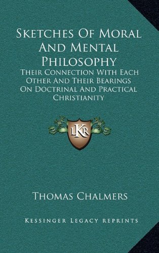 Sketches Of Moral And Mental Philosophy: Their Connection With Each Other And Their Bearings On Doctrinal And Practical Christianity (9781163458532) by Chalmers, Thomas