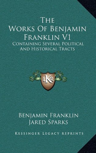 The Works Of Benjamin Franklin V1: Containing Several Political And Historical Tracts (9781163460221) by Franklin, Benjamin