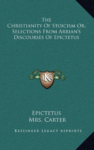 The Christianity Of Stoicism Or, Selections From Arrian's Discourses Of Epictetus (9781163461068) by Epictetus