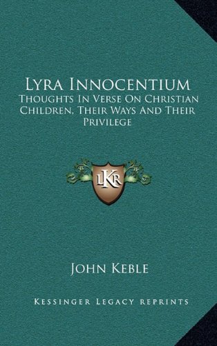 Lyra Innocentium: Thoughts In Verse On Christian Children, Their Ways And Their Privilege (9781163462294) by Keble, John
