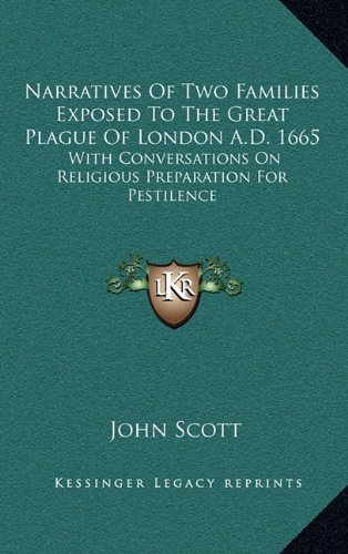 Narratives Of Two Families Exposed To The Great Plague Of London A.D. 1665: With Conversations On Religious Preparation For Pestilence (9781163463536) by Scott, John