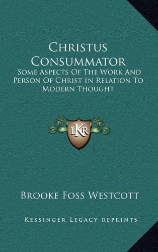 Christus Consummator: Some Aspects Of The Work And Person Of Christ In Relation To Modern Thought (9781163464991) by Westcott, Brooke Foss