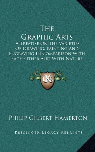 The Graphic Arts: A Treatise On The Varieties Of Drawing, Painting And Engraving In Comparison With Each Other And With Nature (9781163467053) by Hamerton, Philip Gilbert