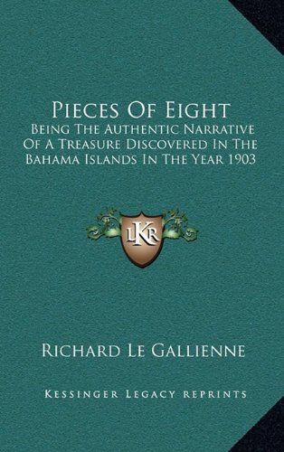 Pieces Of Eight: Being The Authentic Narrative Of A Treasure Discovered In The Bahama Islands In The Year 1903 (9781163468913) by Le Gallienne, Richard