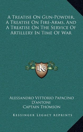 9781163469460: A Treatise On Gun-Powder, A Treatise On Fire-Arms, And A Treatise On The Service Of Artillery In Time Of War