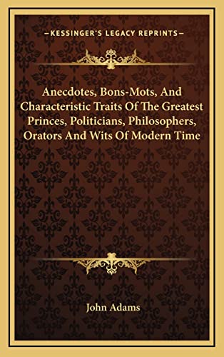 Anecdotes, Bons-Mots, And Characteristic Traits Of The Greatest Princes, Politicians, Philosophers, Orators And Wits Of Modern Time (9781163470374) by Adams, John