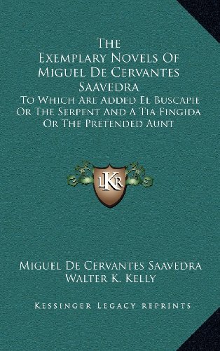 The Exemplary Novels Of Miguel De Cervantes Saavedra: To Which Are Added El Buscapie Or The Serpent And A Tia Fingida Or The Pretended Aunt (9781163470572) by Saavedra, Miguel De Cervantes