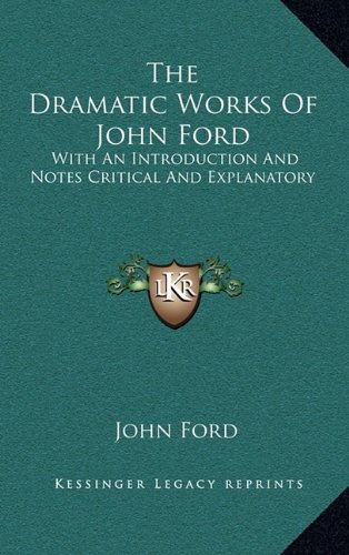 The Dramatic Works Of John Ford: With An Introduction And Notes Critical And Explanatory (9781163473931) by Ford, John