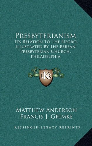 9781163475935: Presbyterianism: Its Relation to the Negro, Illustrated by the Berean Presbyterian Church, Philadelphia