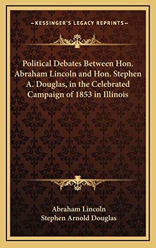 Political Debates Between Hon. Abraham Lincoln and Hon. Stephen A. Douglas, in the Celebrated Campaign of 1853 in Illinois (Kessinger Legacy Reprints) (9781163475942) by Lincoln, Abraham; Douglas, Stephen Arnold