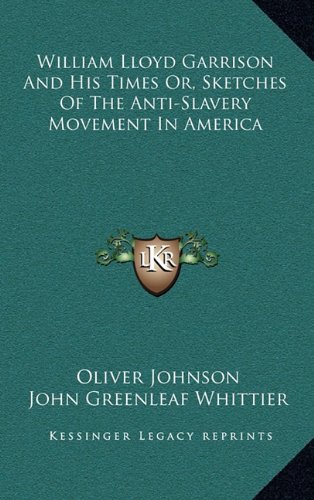 William Lloyd Garrison And His Times Or, Sketches Of The Anti-Slavery Movement In America (9781163476161) by Johnson, Oliver