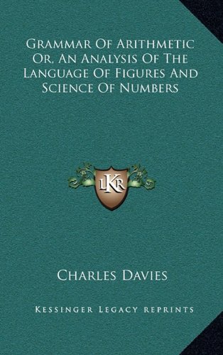 Grammar Of Arithmetic Or, An Analysis Of The Language Of Figures And Science Of Numbers (9781163479032) by Davies, Charles