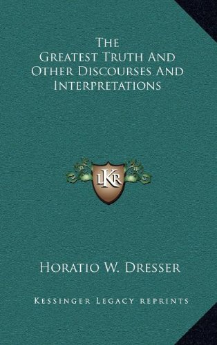 The Greatest Truth And Other Discourses And Interpretations (9781163479735) by Dresser, Horatio W.