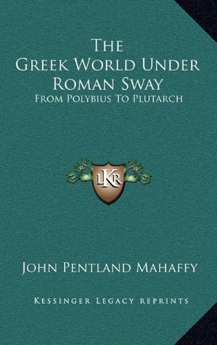 The Greek World Under Roman Sway: From Polybius To Plutarch (9781163479872) by Mahaffy, John Pentland