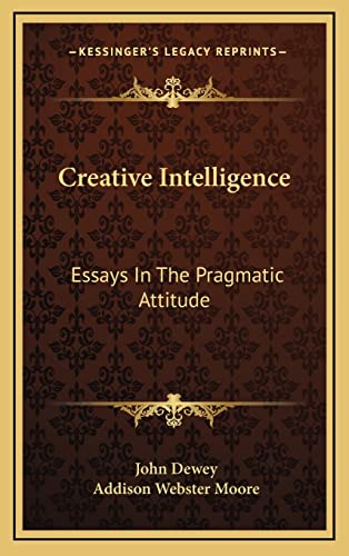 Creative Intelligence: Essays In The Pragmatic Attitude (9781163479896) by Dewey, John; Moore, Addison Webster