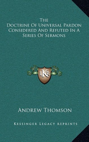 The Doctrine Of Universal Pardon Considered And Refuted In A Series Of Sermons (9781163485293) by Thomson, Andrew