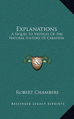 Explanations: A Sequel To Vestiges Of The Natural History Of Creation (9781163485965) by Chambers, Robert