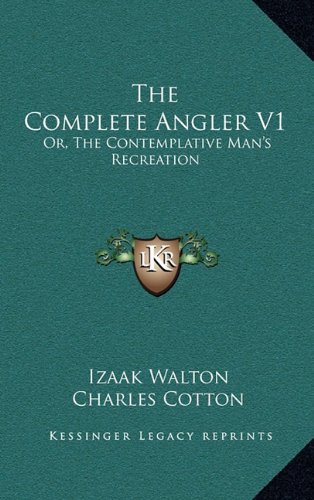 The Complete Angler V1: Or, The Contemplative Man's Recreation: Being A Discourse Of Rivers, Fish-Ponds, Fish And Fishing (9781163486283) by Walton, Izaak; Cotton, Charles