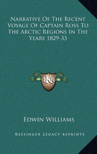 Narrative Of The Recent Voyage Of Captain Ross To The Arctic Regions In The Years 1829-33 (9781163486368) by Williams, Edwin