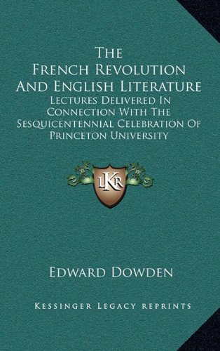 The French Revolution And English Literature: Lectures Delivered In Connection With The Sesquicentennial Celebration Of Princeton University (9781163486504) by Dowden, Edward