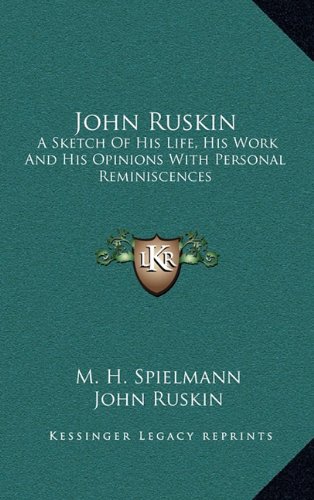 John Ruskin: A Sketch Of His Life, His Work And His Opinions With Personal Reminiscences (9781163486542) by Spielmann, M. H.; Ruskin, John