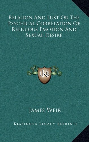 Religion And Lust Or The Psychical Correlation Of Religious Emotion And Sexual Desire (9781163486870) by Weir, James